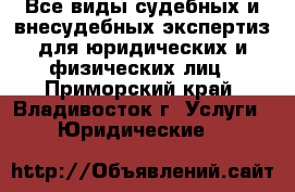 Все виды судебных и внесудебных экспертиз для юридических и физических лиц - Приморский край, Владивосток г. Услуги » Юридические   